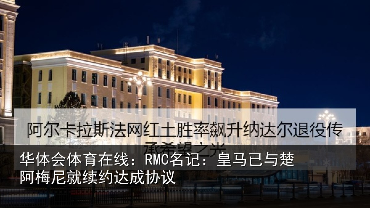 华体会体育在线:RMC名记:皇马相关情况约达成协议