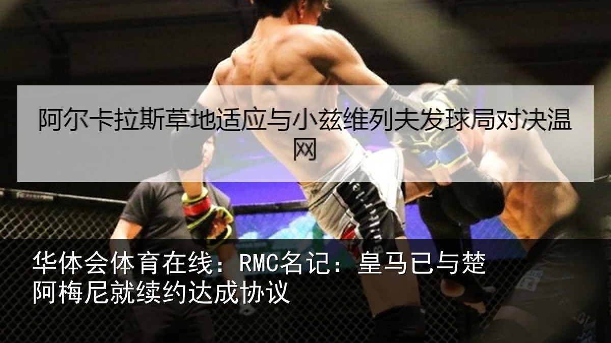 华体会体育在线：RMC名记：皇马已与楚阿梅尼就续约达成协议