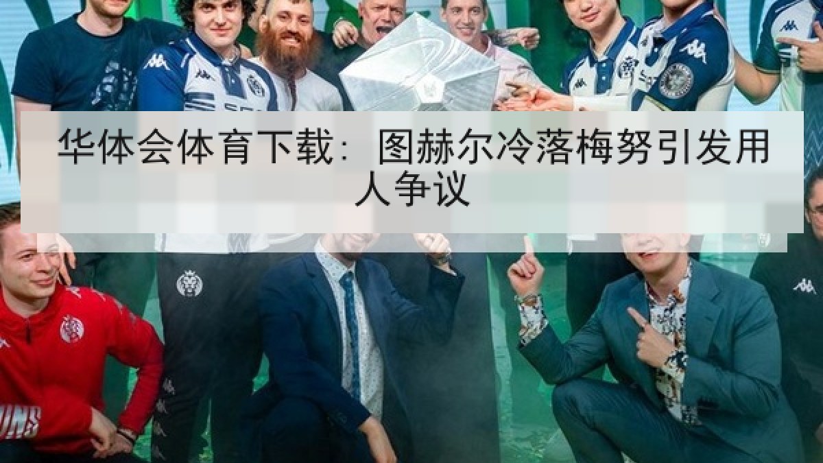 华体会体育下载: 图赫尔冷落梅努引发用人争议 华体会体育下载: 图赫尔冷落梅努引发用人争议