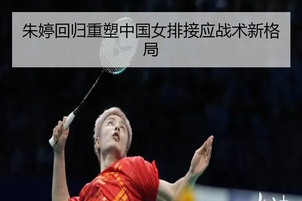 朱婷回归重塑中国女排接应战术新格局