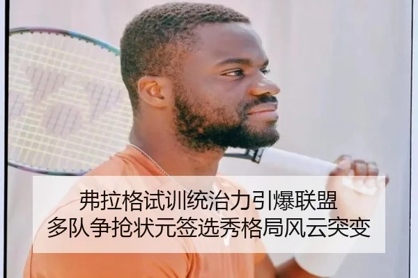 弗拉格试训统治力引爆联盟 多队争抢状元签选秀格局风云突变