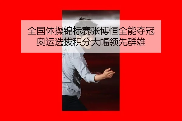 全国体操锦标赛张博恒全能夺冠 奥运选拔积分大幅领先群雄