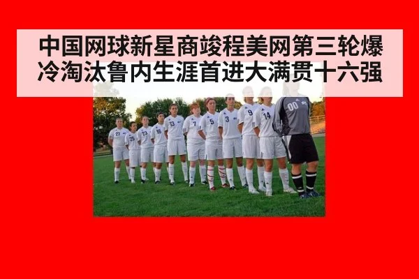 中国网球新星商竣程美网第三轮爆冷淘汰鲁内生涯首进大满贯十六强