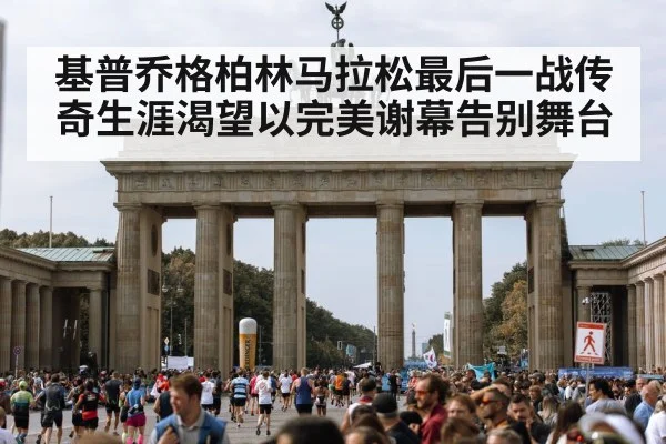 基普乔格柏林马拉松最后一战传奇生涯渴望以完美谢幕告别舞台