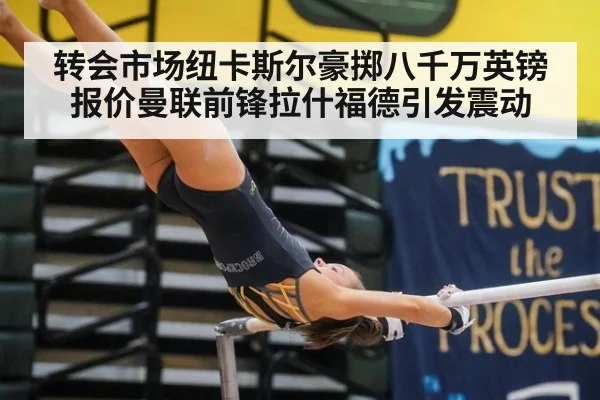 转会市场纽卡斯尔豪掷八千万英镑报价曼联前锋拉什福德引发震动