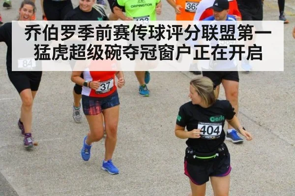 乔伯罗季前赛传球评分联盟第一 猛虎超级碗夺冠窗户正在开启