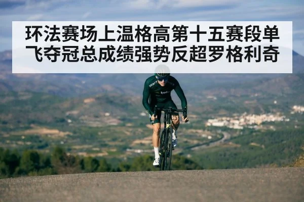 环法赛场上温格高第十五赛段单飞夺冠总成绩强势反超罗格利奇