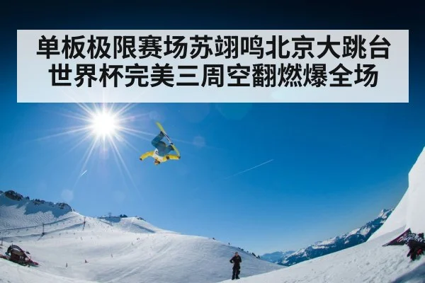 单板极限赛场苏翊鸣北京大跳台世界杯完美三周空翻燃爆全场