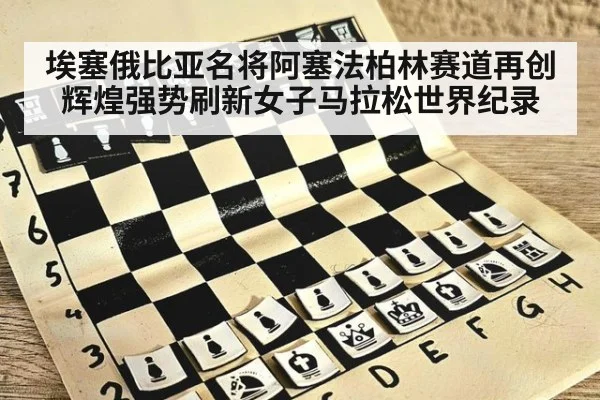 埃塞俄比亚名将阿塞法柏林赛道再创辉煌强势刷新女子马拉松世界纪录
