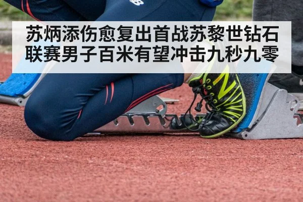 苏炳添伤愈复出首战苏黎世钻石联赛男子百米有望冲击九秒九零